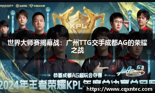 世界大师赛揭幕战：广州TTG交手成都AG的荣耀之战