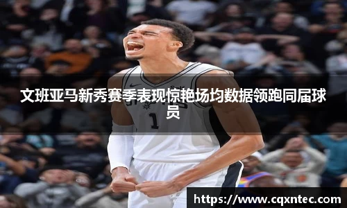 文班亚马新秀赛季表现惊艳场均数据领跑同届球员